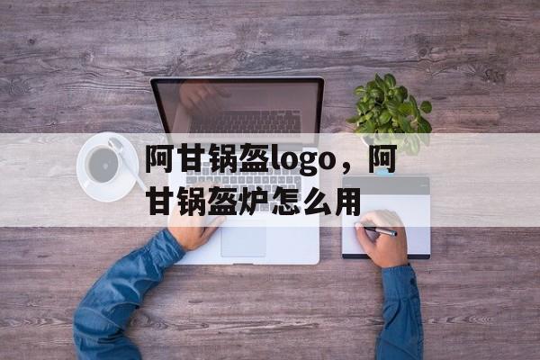 阿甘锅盔logo，阿甘锅盔炉怎么用-第1张图片-