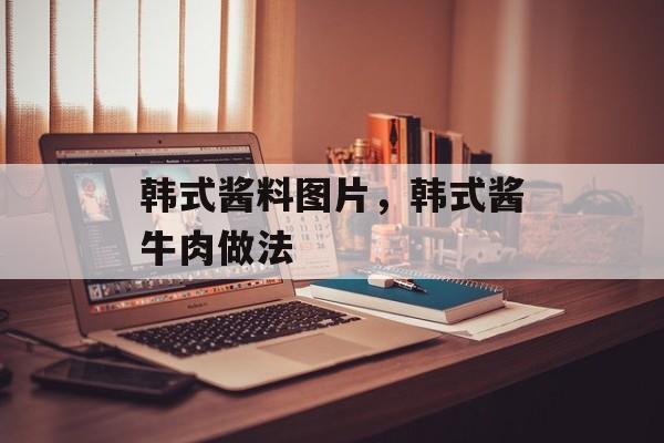 韩式酱料图片，韩式酱牛肉做法-第1张图片-