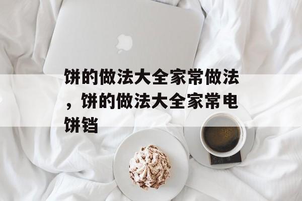 饼的做法大全家常做法，饼的做法大全家常电饼铛-第1张图片-