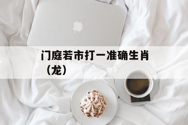 门庭若市打一准确生肖（龙）-第1张图片-