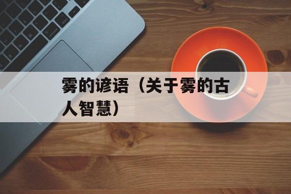 雾的谚语（关于雾的古人智慧）-第1张图片-
