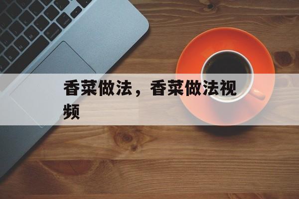香菜做法，香菜做法视频-第1张图片-