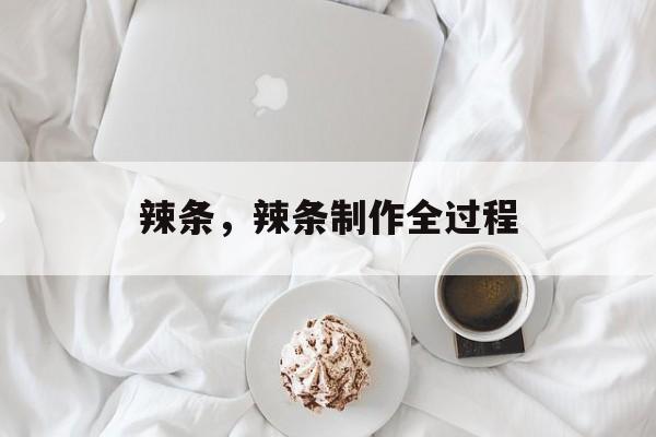 辣条，辣条制作全过程-第1张图片-