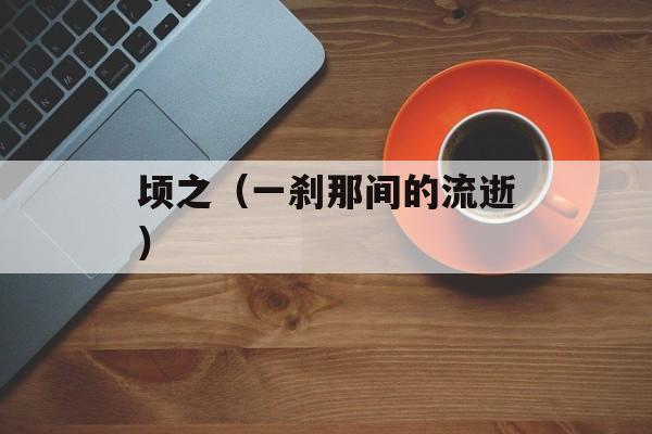 顷之（一刹那间的流逝）-第1张图片-