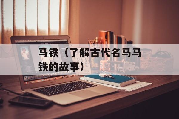 马铁（了解古代名马马铁的故事）-第1张图片-