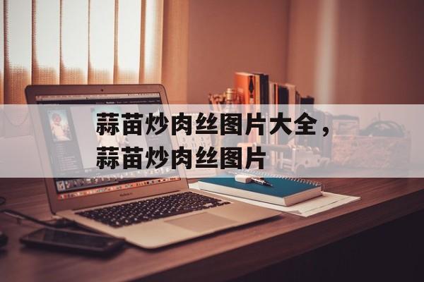 蒜苗炒肉丝图片大全，蒜苗炒肉丝图片-第1张图片-