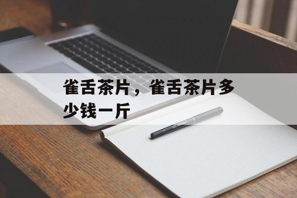 雀舌茶片，雀舌茶片多少钱一斤-第1张图片-