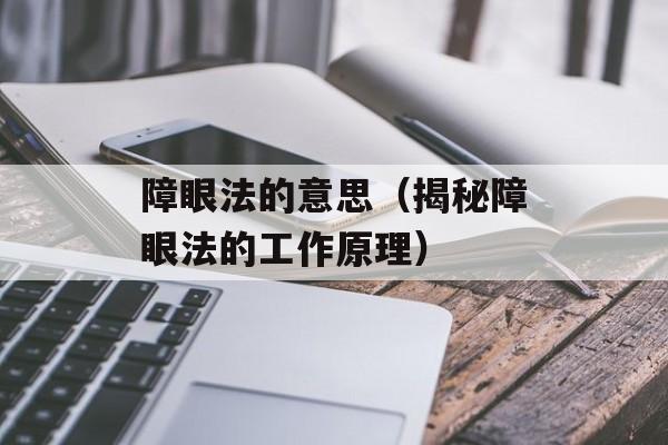 障眼法的意思（揭秘障眼法的工作原理）-第1张图片-