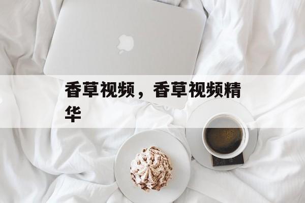 香草视频，香草视频精华-第1张图片-