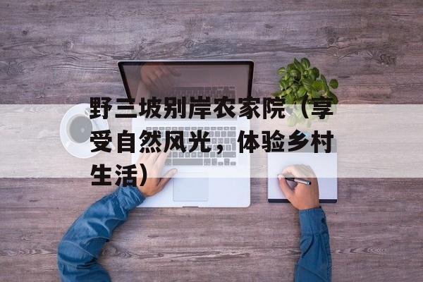 野三坡别岸农家院（享受自然风光，体验乡村生活）-第1张图片-