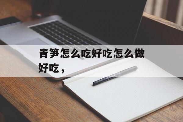 青笋怎么吃好吃怎么做好吃，-第1张图片-