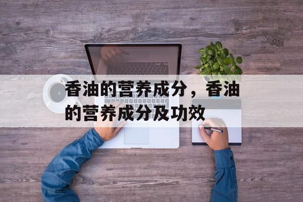 香油的营养成分，香油的营养成分及功效-第1张图片-