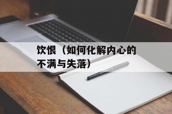饮恨（如何化解内心的不满与失落）-第1张图片-