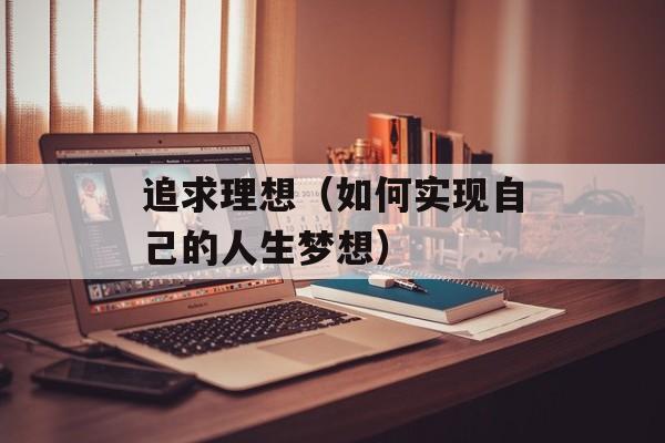 追求理想（如何实现自己的人生梦想）-第1张图片-