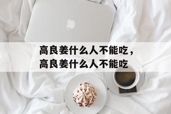 高良姜什么人不能吃，高良姜什么人不能吃-第1张图片-