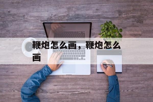 鞭炮怎么画，鞭炮怎么画-第1张图片-