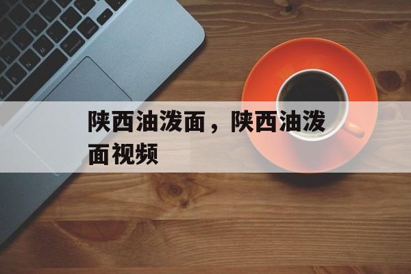 陕西油泼面，陕西油泼面视频-第1张图片-