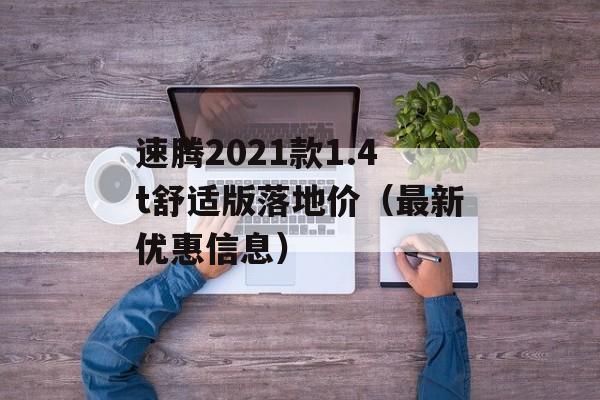 速腾2021款1.4t舒适版落地价（最新优惠信息）-第1张图片-