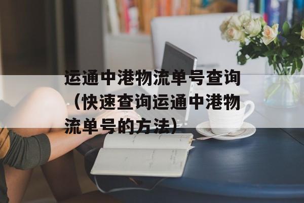 运通中港物流单号查询（快速查询运通中港物流单号的方法）-第1张图片-