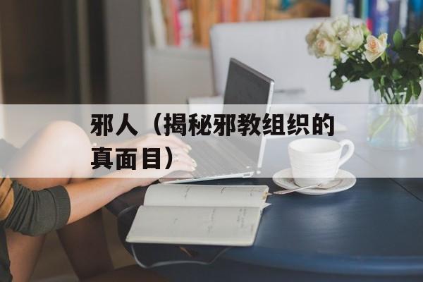邪人（揭秘邪教组织的真面目）-第1张图片-