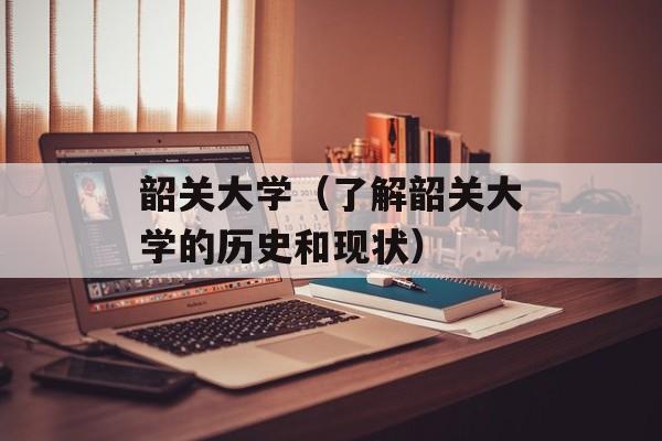 韶关大学（了解韶关大学的历史和现状）-第1张图片-