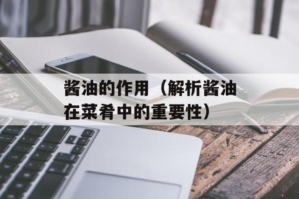 酱油的作用（解析酱油在菜肴中的重要性）-第1张图片-