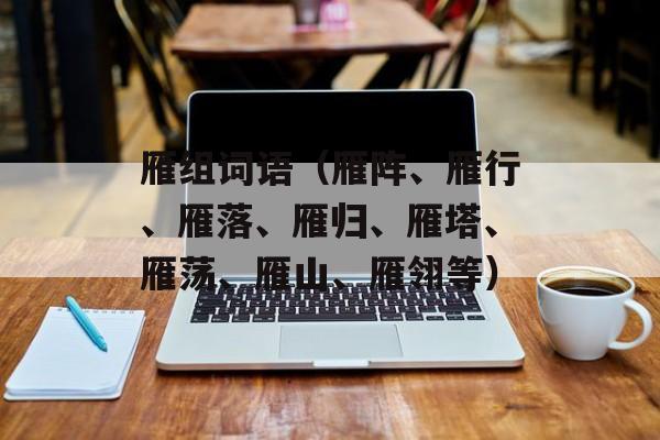雁组词语（雁阵、雁行、雁落、雁归、雁塔、雁荡、雁山、雁翎等）-第1张图片-