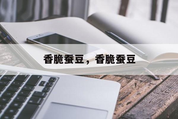 香脆蚕豆，香脆蚕豆-第1张图片-
