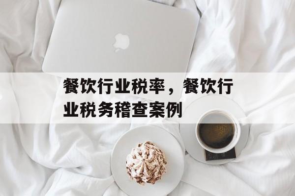 餐饮行业税率，餐饮行业税务稽查案例-第1张图片-