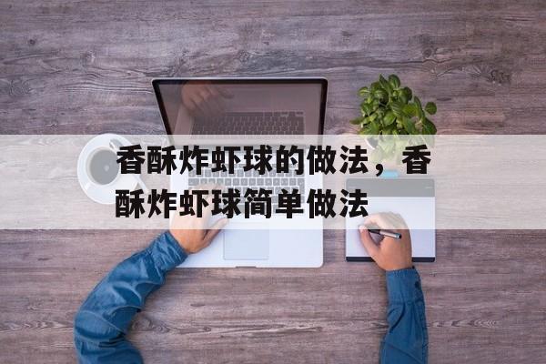 香酥炸虾球的做法，香酥炸虾球简单做法-第1张图片-