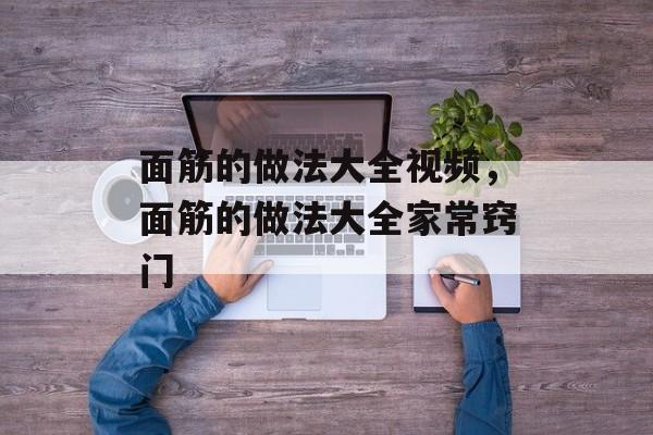 面筋的做法大全视频，面筋的做法大全家常窍门-第1张图片-