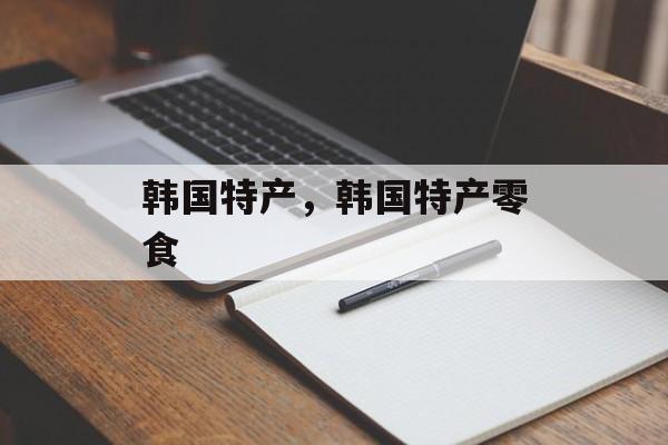 韩国特产，韩国特产零食-第1张图片-