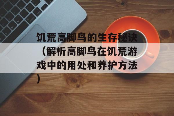 饥荒高脚鸟的生存秘诀（解析高脚鸟在饥荒游戏中的用处和养护方法）-第1张图片-