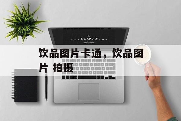饮品图片卡通，饮品图片 拍摄-第1张图片-