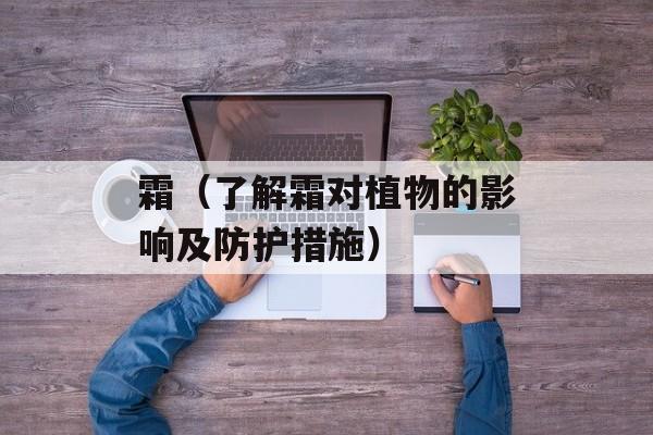 霜（了解霜对植物的影响及防护措施）-第1张图片-