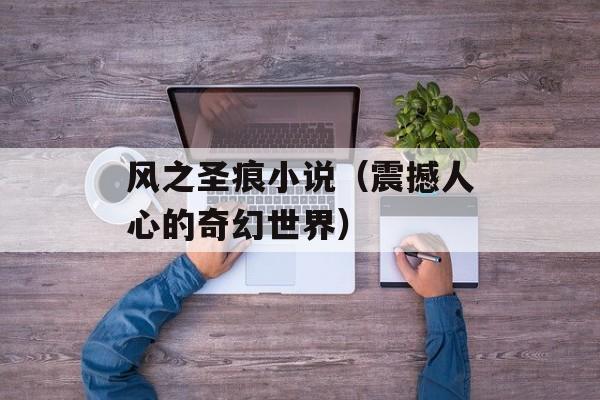 风之圣痕小说（震撼人心的奇幻世界）-第1张图片-