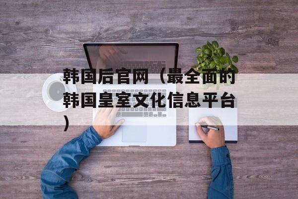 韩国后官网（最全面的韩国皇室文化信息平台）-第1张图片-