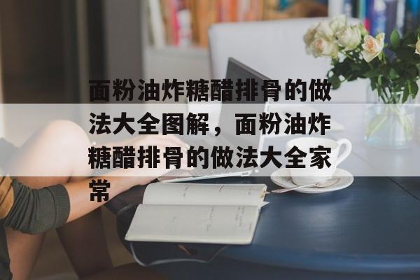 面粉油炸糖醋排骨的做法大全图解，面粉油炸糖醋排骨的做法大全家常-第1张图片-