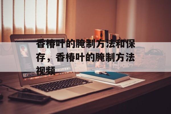 香椿叶的腌制方法和保存，香椿叶的腌制方法视频-第1张图片-