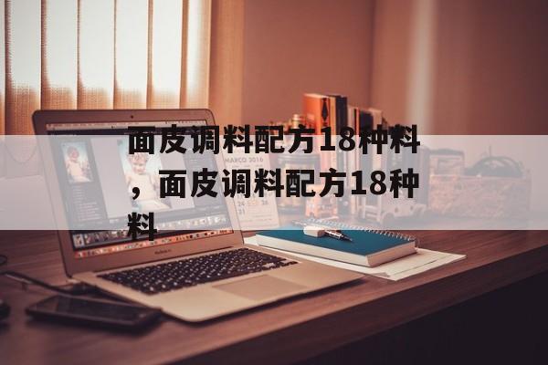 面皮调料配方18种料，面皮调料配方18种料-第1张图片-