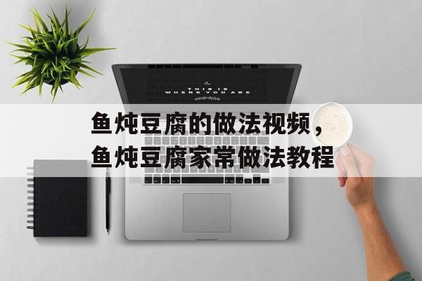 鱼炖豆腐的做法视频，鱼炖豆腐家常做法教程-第1张图片-