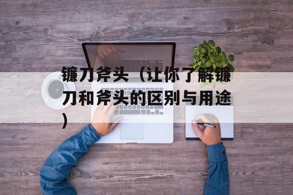 镰刀斧头（让你了解镰刀和斧头的区别与用途）-第1张图片-