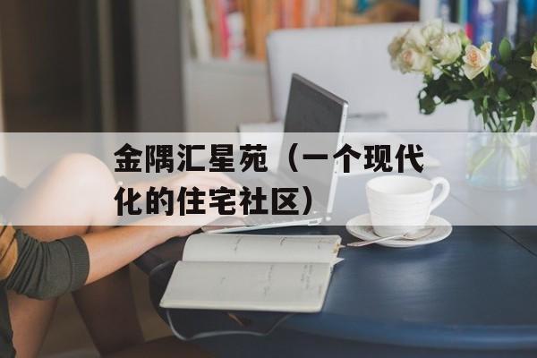 金隅汇星苑（一个现代化的住宅社区）-第1张图片-