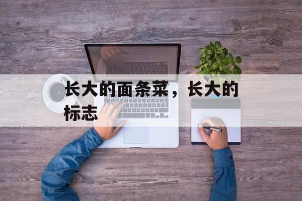 长大的面条菜，长大的标志-第1张图片-