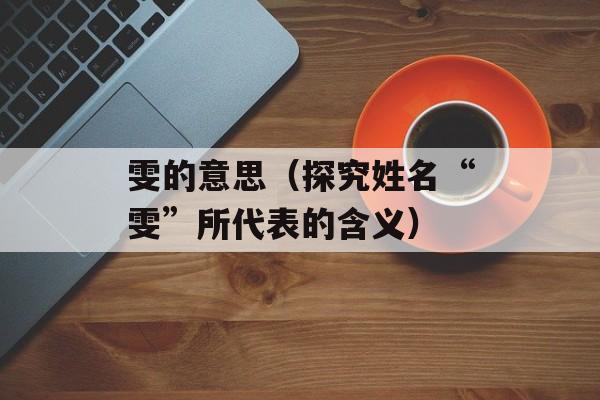 雯的意思（探究姓名“雯”所代表的含义）-第1张图片-