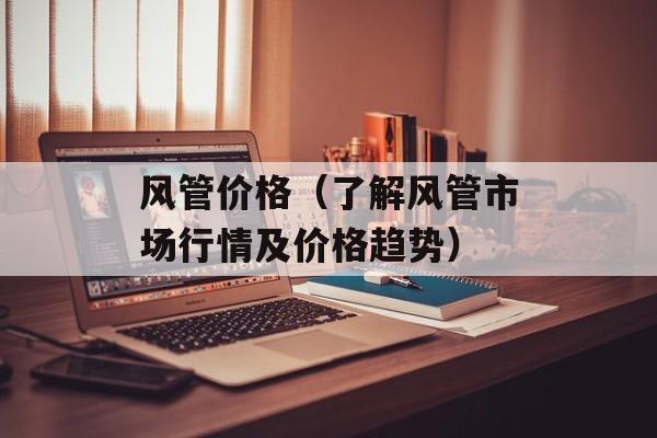风管价格（了解风管市场行情及价格趋势）-第1张图片-