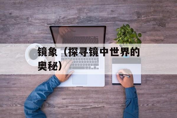 镜象（探寻镜中世界的奥秘）-第1张图片-