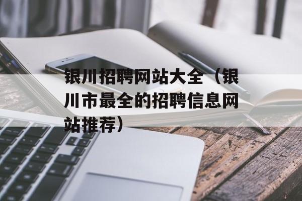 银川招聘网站大全（银川市最全的招聘信息网站推荐）-第1张图片-