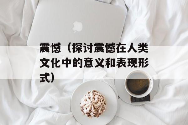 震憾（探讨震憾在人类文化中的意义和表现形式）-第1张图片-