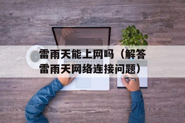 雷雨天能上网吗（解答雷雨天网络连接问题）-第1张图片-